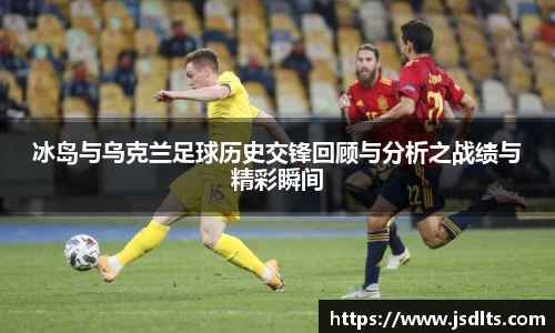 3044am永利冰岛与乌克兰足球历史交锋回顾与分析之战绩与精彩瞬间
